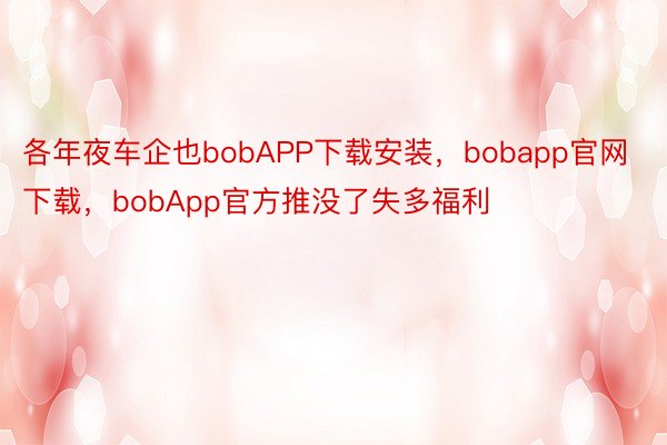 各年夜车企也bobAPP下载安装，bobapp官网下载，bobApp官方推没了失多福利